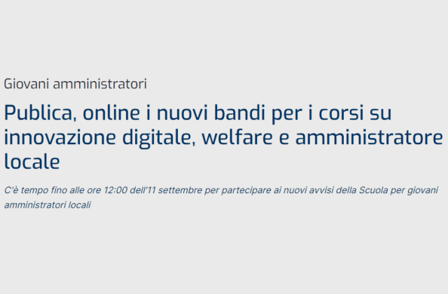 ANCI. "Publica", online i nuovi bandi per corsi su innovazione digitale, welfare e amministratore locale C'è tempo fino alle ore 12:00 dell'11 settembre per partecipare ai nuovi avvisi della Scuola per giovani amministratori locali