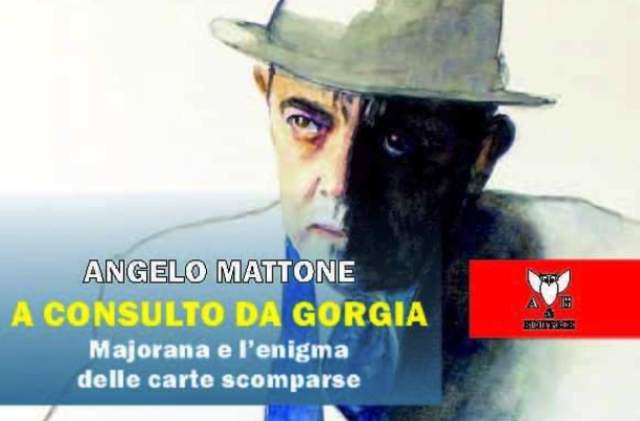 "A consulto da Gorgia. Majorana e l'enigma delle carte scomparse" di Angelo Mattone, A&B Editrice, si presenta venerdì 24, a Catania